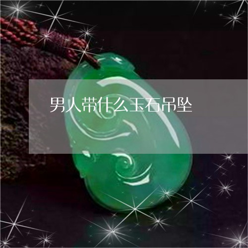 男人带什么玉石吊坠/2023041348340