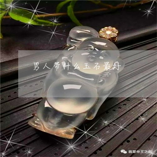 男人带什么玉石最好/2023041393757