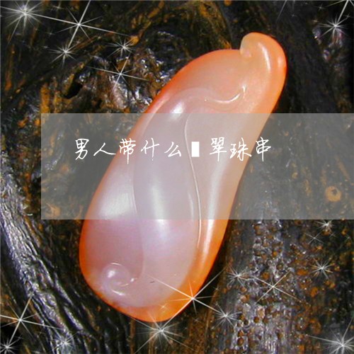 男人带什么翡翠珠串/2023041318051