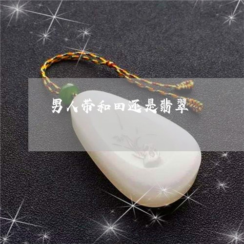 男人带和田还是翡翠/2023041373716