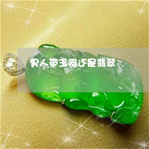 男人带玉器还是翡翠/2023041306048