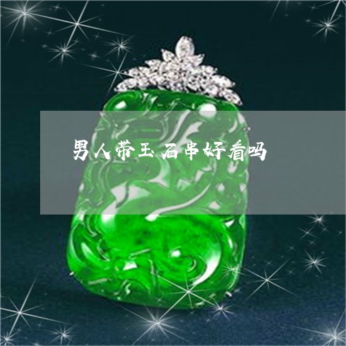 男人带玉石串好看吗/2023041396059