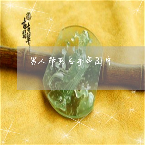 男人带玉石手串图片/2023041383039 男人带玉石手串图片/2023041383039