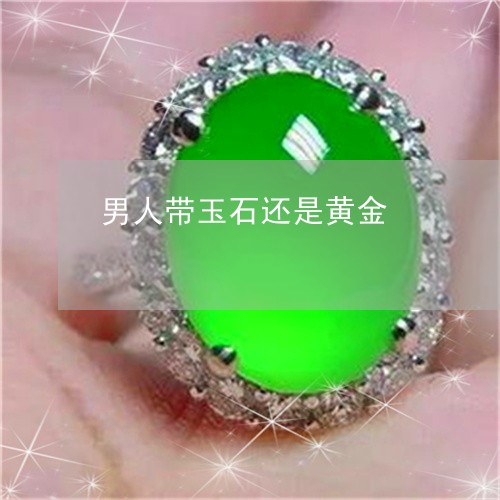 男人带玉石还是黄金/2023041319271 男人带玉石还是黄金/2023041319271