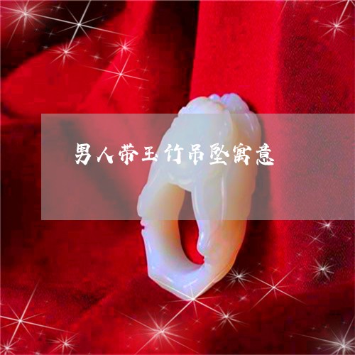 男人带玉竹吊坠寓意/2023041352695 男人带玉竹吊坠寓意/2023041352695