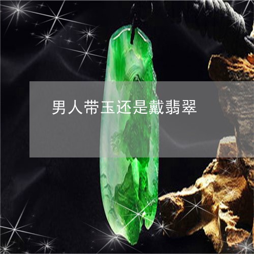 男人带玉还是戴翡翠/2023041320484 男人带玉还是戴翡翠/2023041320484