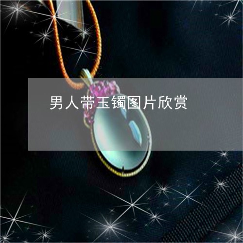 男人带玉镯图片欣赏/2023041320371 男人带玉镯图片欣赏/2023041320371