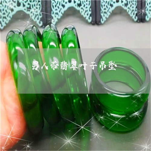 男人带翡翠叶子吊坠/2023041384926