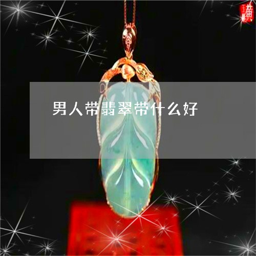 男人带翡翠带什么好/2023041386140