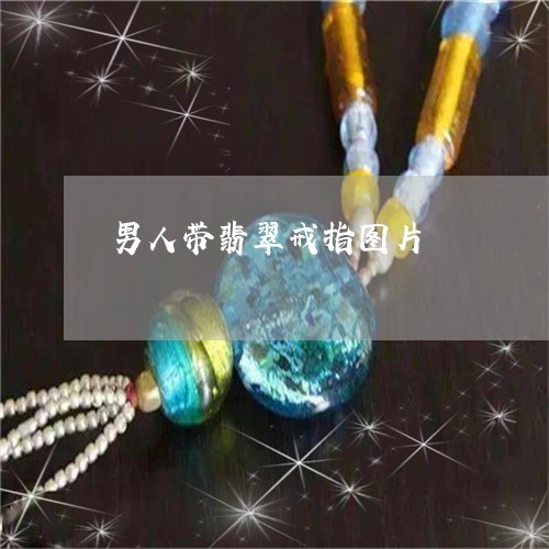男人带翡翠戒指图片/2023041339582