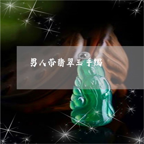 男人带翡翠玉手镯/2023031640617 男人带翡翠玉手镯/2023031640617