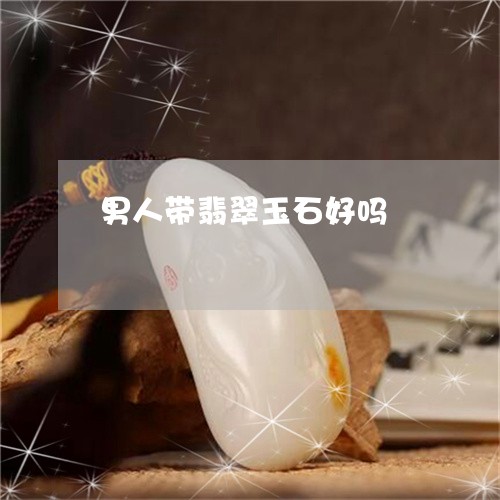 男人带翡翠玉石好吗/2023041329140 男人带翡翠玉石好吗/2023041329140