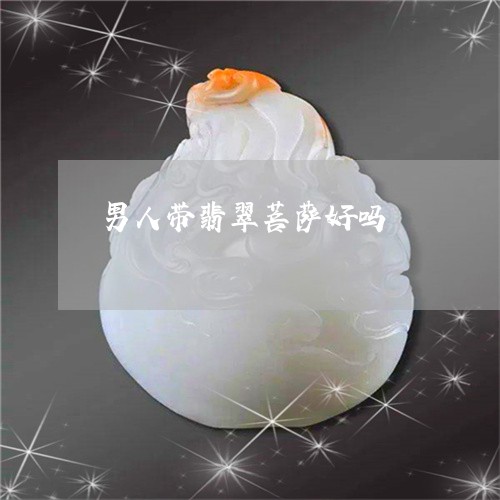 男人带翡翠菩萨好吗/2023041342793 男人带翡翠菩萨好吗/2023041342793