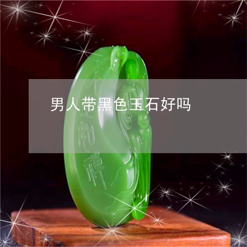 男人带黑色玉石好吗/2023041384069