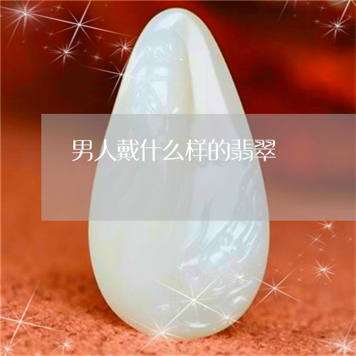 男人戴什么样的翡翠/2023041316038