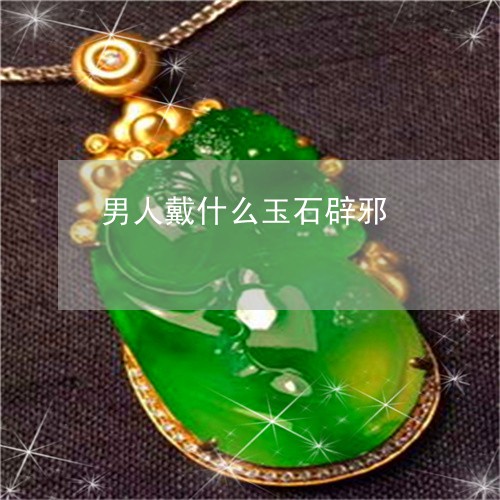 男人戴什么玉石辟邪/2023041308505 男人戴什么玉石辟邪/2023041308505