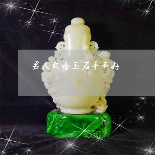 男人戴啥玉石手串好/2023041376581