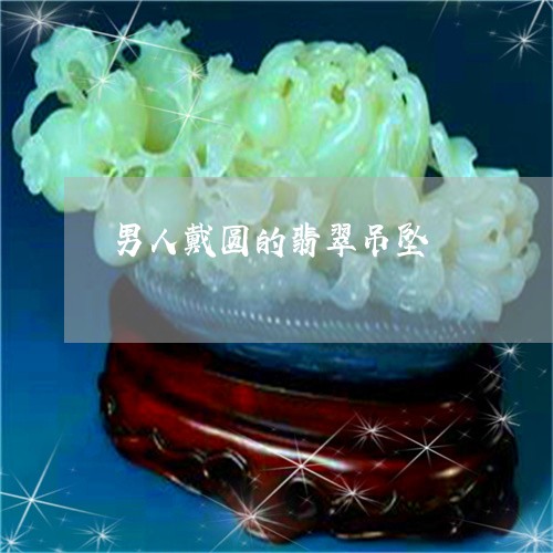 男人戴圆的翡翠吊坠/2023041307359 男人戴圆的翡翠吊坠/2023041307359