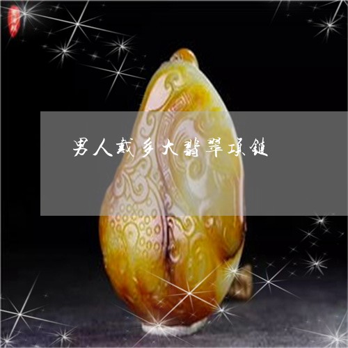男人戴多大翡翠项链/2023041341251