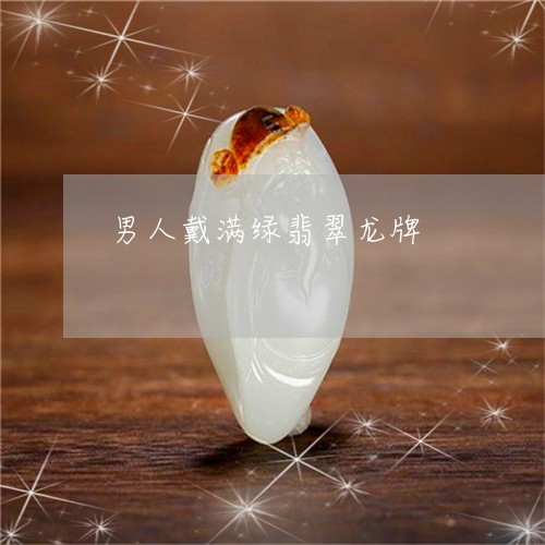男人戴满绿翡翠龙牌/2023041316059 男人戴满绿翡翠龙牌/2023041316059