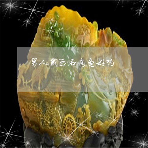 男人戴玉石乌龟好吗/2023041303726