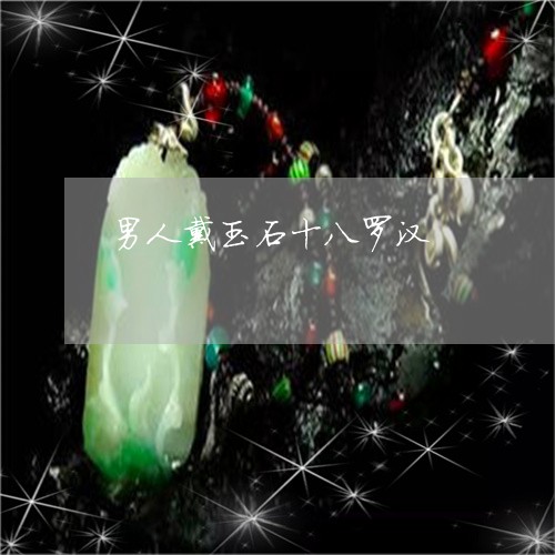 男人戴玉石十八罗汉/2023041362894 男人戴玉石十八罗汉/2023041362894