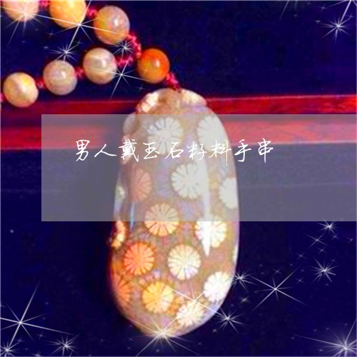 男人戴玉石籽料手串/2023041302724 男人戴玉石籽料手串/2023041302724