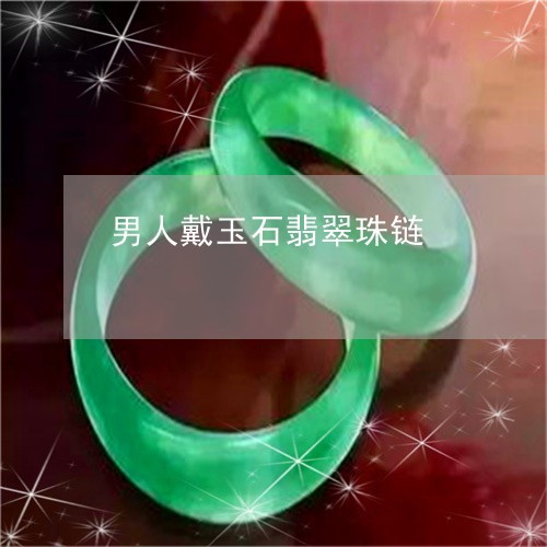男人戴玉石翡翠珠链/2023041383736