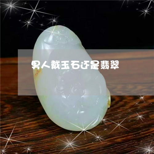 男人戴玉石还是翡翠/2023041362483 男人戴玉石还是翡翠/2023041362483