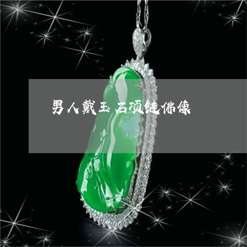 男人戴玉石项链佛像/2023041307290 男人戴玉石项链佛像/2023041307290