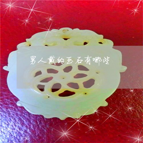 男人戴的玉石有哪些/2023041372827