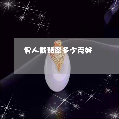 男人戴翡翠多少克好/2023041363504