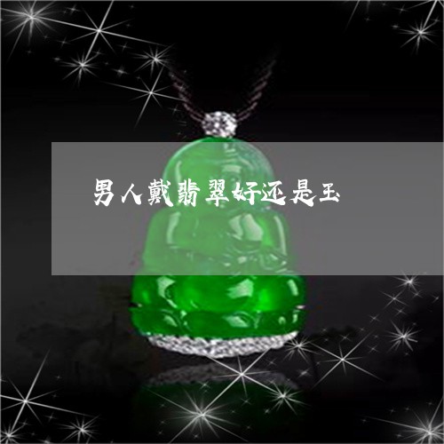 男人戴翡翠好还是玉/2023041359401