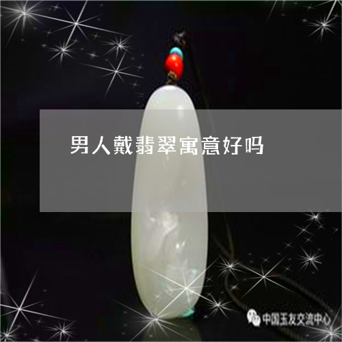男人戴翡翠寓意好吗/2023041310490