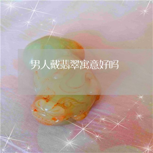 男人戴翡翠寓意好吗/2023041333493
