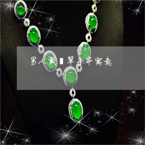男人戴翡翠手串寓意/2023041356482