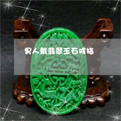男人戴翡翠玉石戒指/2023041372725