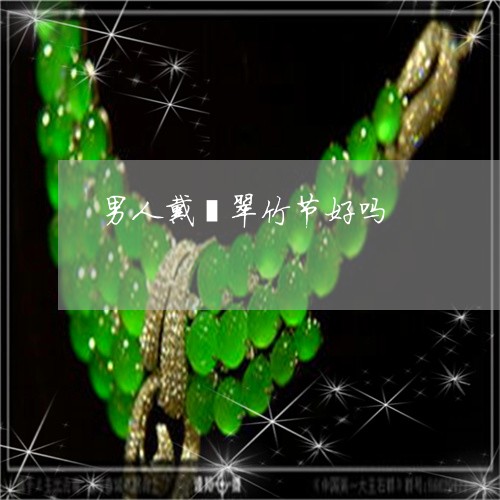 男人戴翡翠竹节好吗/2023041373827