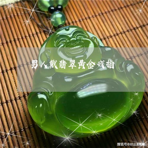 男人戴翡翠黄金戒指/2023041351514 男人戴翡翠黄金戒指/2023041351514
