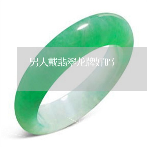 男人戴翡翠龙牌好吗/2023041339280 男人戴翡翠龙牌好吗/2023041339280