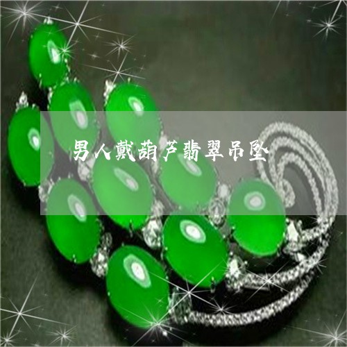 男人戴葫芦翡翠吊坠/2023041330361