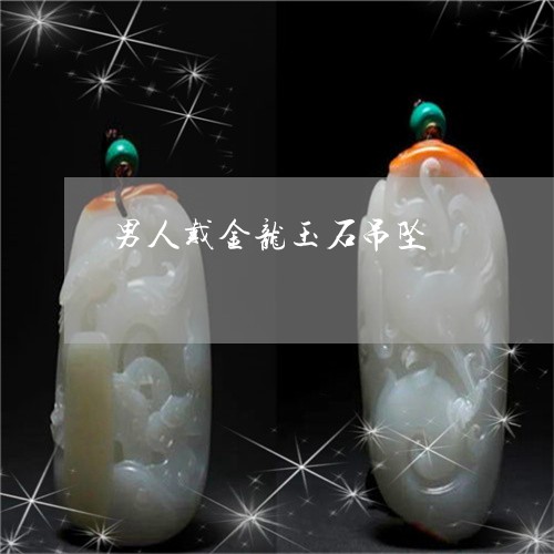 男人戴金龙玉石吊坠/2023041303939