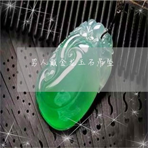 男人戴金龙玉石吊坠/2023041373805