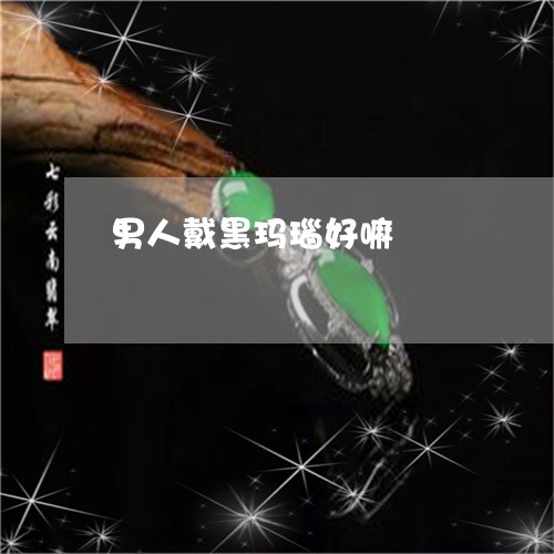男人戴黑玛瑙好嘛/2023031692736