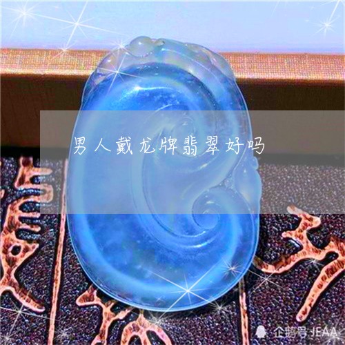 男人戴龙牌翡翠好吗/2023041308481 男人戴龙牌翡翠好吗/2023041308481