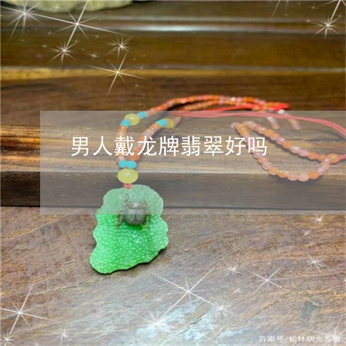 男人戴龙牌翡翠好吗/2023041368361 男人戴龙牌翡翠好吗/2023041368361