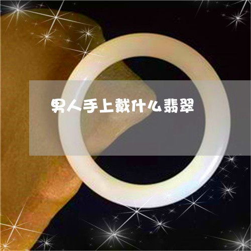 男人手上戴什么翡翠/2023041307827 男人手上戴什么翡翠/2023041307827