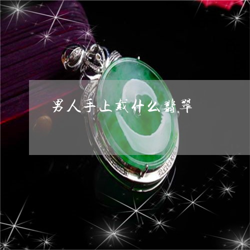 男人手上戴什么翡翠/2023041316369 男人手上戴什么翡翠/2023041316369