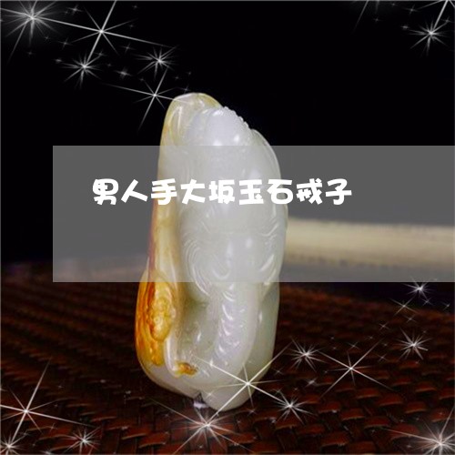 男人手大坂玉石戒子/2023041394038 男人手大坂玉石戒子/2023041394038