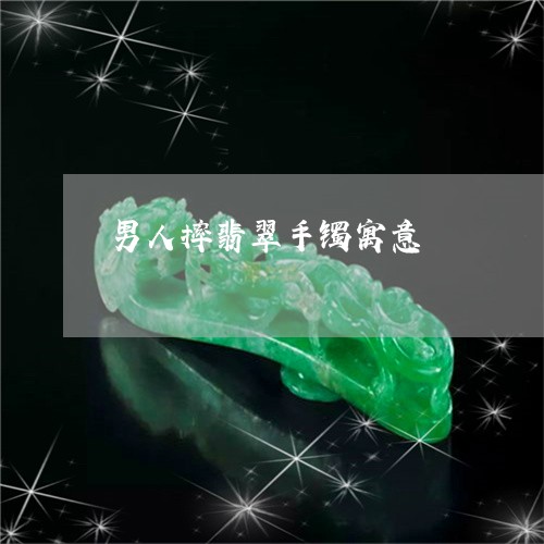 男人摔翡翠手镯寓意/2023041382929